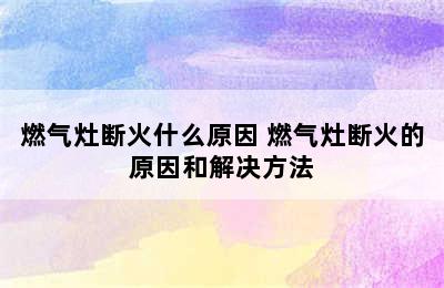 燃气灶断火什么原因 燃气灶断火的原因和解决方法